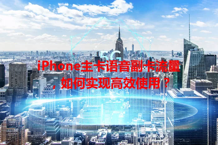 iPhone主卡语音副卡流量，如何实现高效使用？