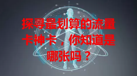 探寻最划算的流量卡神卡，你知道是哪张吗？