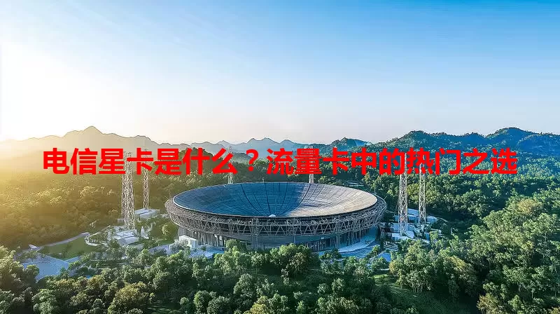 电信星卡是什么？流量卡中的热门之选