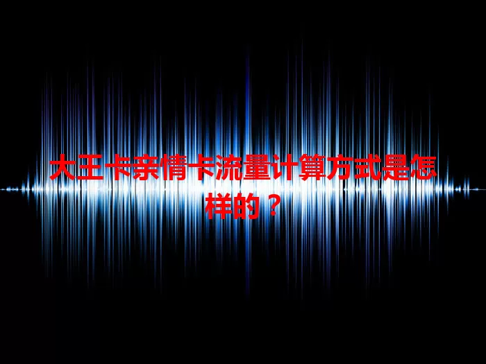 大王卡亲情卡流量计算方式是怎样的？