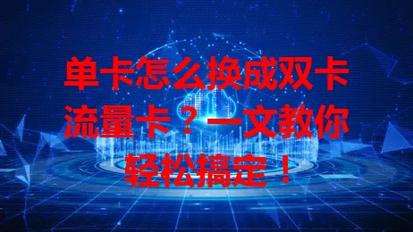 单卡怎么换成双卡流量卡？一文教你轻松搞定！
