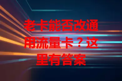 老卡能否改通用流量卡？这里有答案