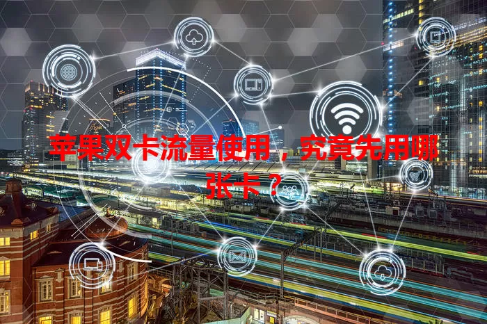 苹果双卡流量使用，究竟先用哪张卡？