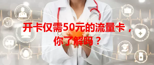 开卡仅需50元的流量卡，你了解吗？