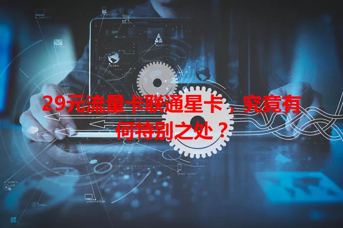 29元流量卡联通星卡，究竟有何特别之处？