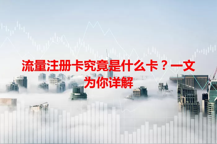 流量注册卡究竟是什么卡？一文为你详解