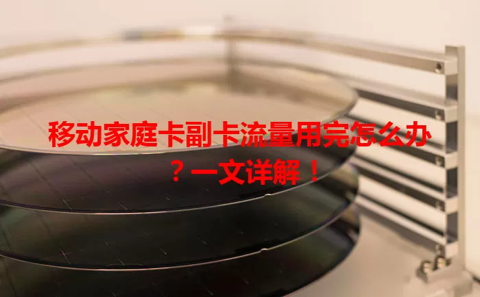 移动家庭卡副卡流量用完怎么办？一文详解！