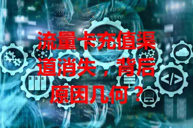 流量卡充值渠道消失，背后原因几何？