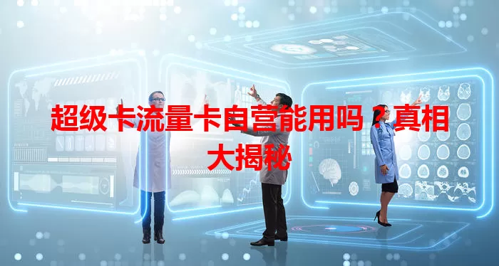 超级卡流量卡自营能用吗？真相大揭秘
