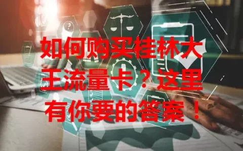 如何购买桂林大王流量卡？这里有你要的答案！