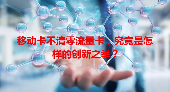 移动卡不清零流量卡，究竟是怎样的创新之举？