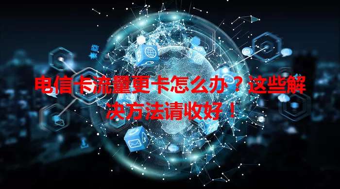 电信卡流量更卡怎么办？这些解决方法请收好！