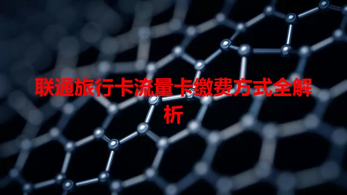 联通旅行卡流量卡缴费方式全解析