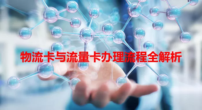 物流卡与流量卡办理流程全解析