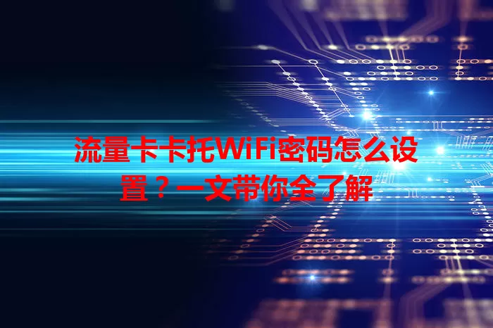 流量卡卡托WiFi密码怎么设置？一文带你全了解