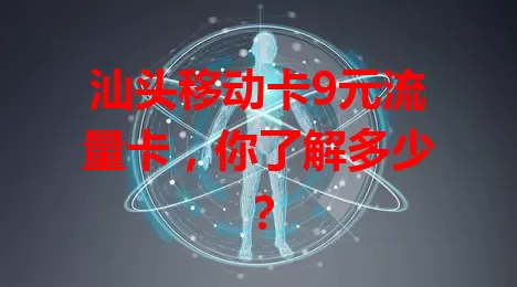 汕头移动卡9元流量卡，你了解多少？