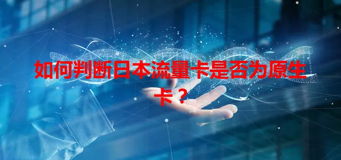 如何判断日本流量卡是否为原生卡？