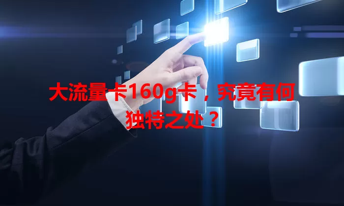 大流量卡160g卡，究竟有何独特之处？