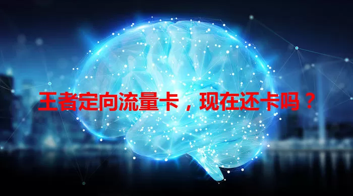 王者定向流量卡，现在还卡吗？